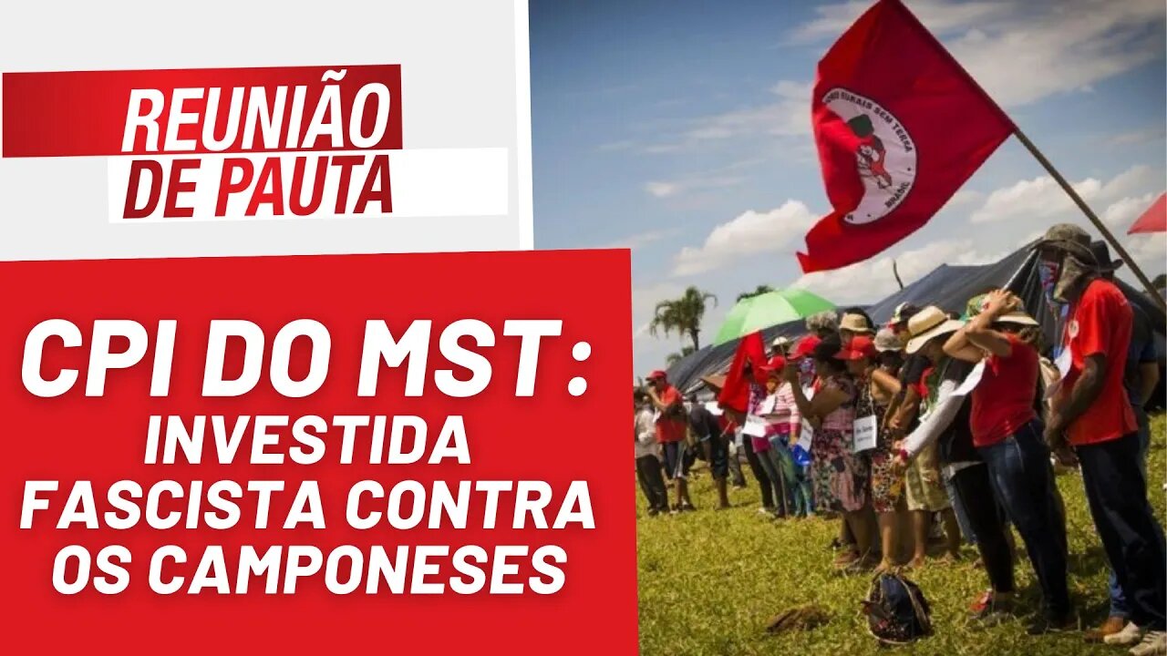 CPI do MST: investida fascista contra os camponeses - Reunião de Pauta nº 1.187 - 25/04/23