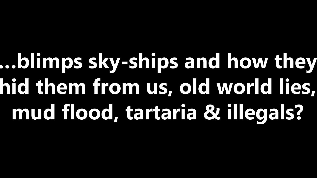 …blimps sky-ships and how they hid them from us, old world lies, mud flood, tartaria & illegals?