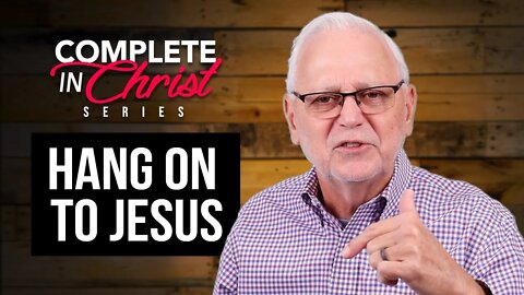 Complete In Christ Series: Hang On To Jesus