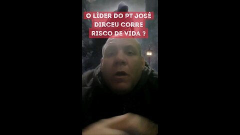 O líder do PT José Dirceu corre risco de vida
