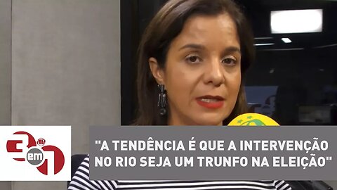 Vera Magalhães: "A tendência é que a intervenção no Rio seja um trunfo na eleição"