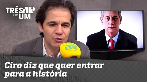 Ciro diz que quer entrar para a história