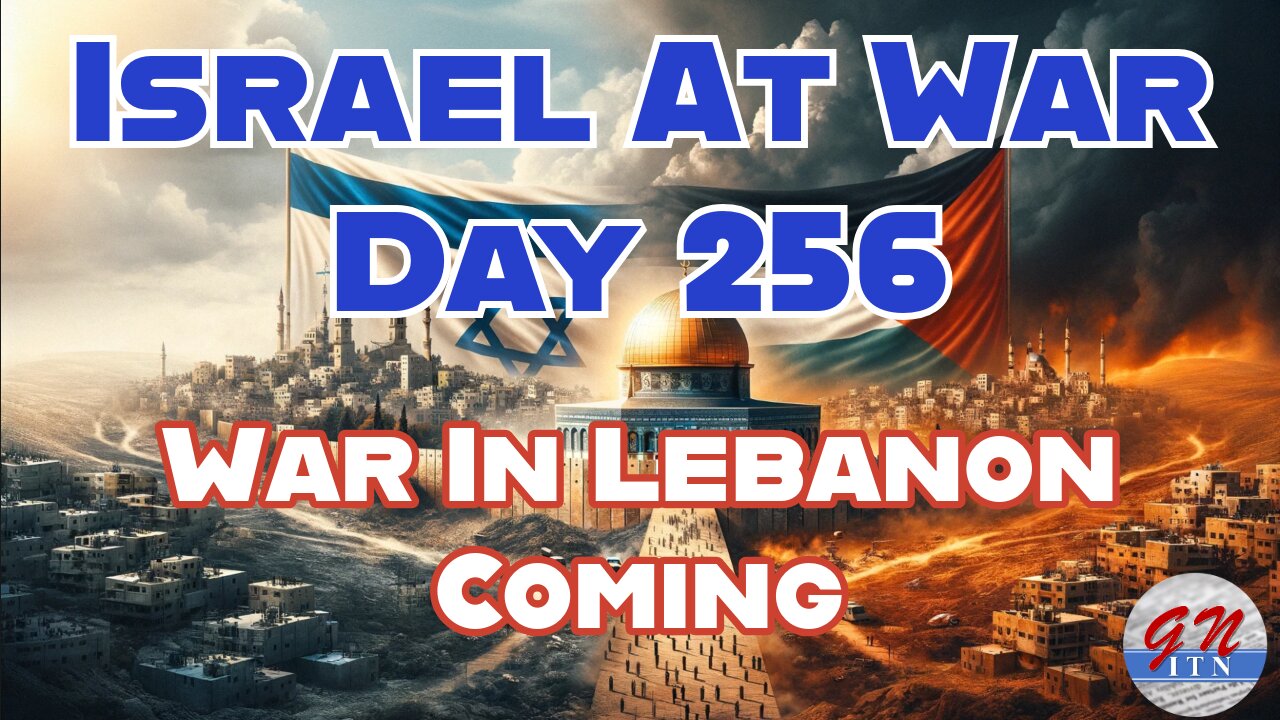 GNITN Special Edition Israel At War Day 256: War In Lebanon Coming