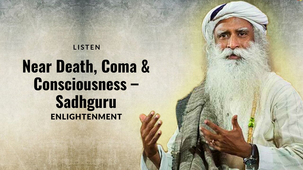 Understanding Near Death, Coma, & Consciousness - Sadhguru