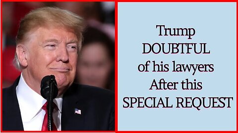 Trump DOUBTFUL of his lawyers After this SPECIAL REQUEST....