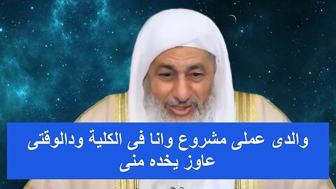 والدى عملى مشروع وانا فى الكلية ودالوقتى بياخده منى / شاهد رد الشيخ مصطفى العدوى