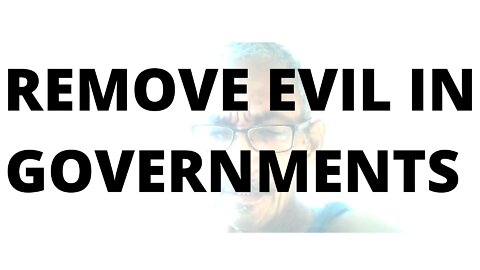 07FEBR22 REMOVE EVIL IN GOVERNMENTS,