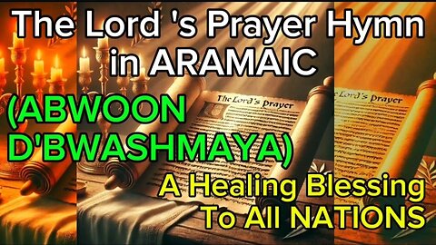 The Lord's Prayer Hymn in ARAMAIC (ABWOON D'BWASHMAYA) A Healing Blessing to All NATIONS