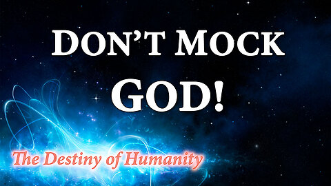 THE DESTINY OF HUMANITY Part 18: Don't Mock God!