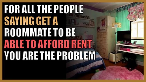 For all the people saying get a roommate to be able to afford rent you are the problem