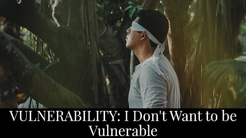 Vulnerability: "I Don't Want to be Vulnerable"