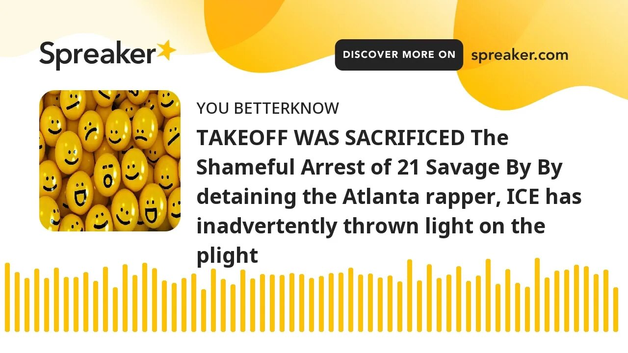 TAKEOFF WAS SACRIFICED The Shameful Arrest of 21 Savage By By detaining the Atlanta rapper, ICE has