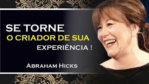 COMO SE TORNAR O CRIADOR DE SUA EXPERIÊNCIA, ABRAHAM HICKS