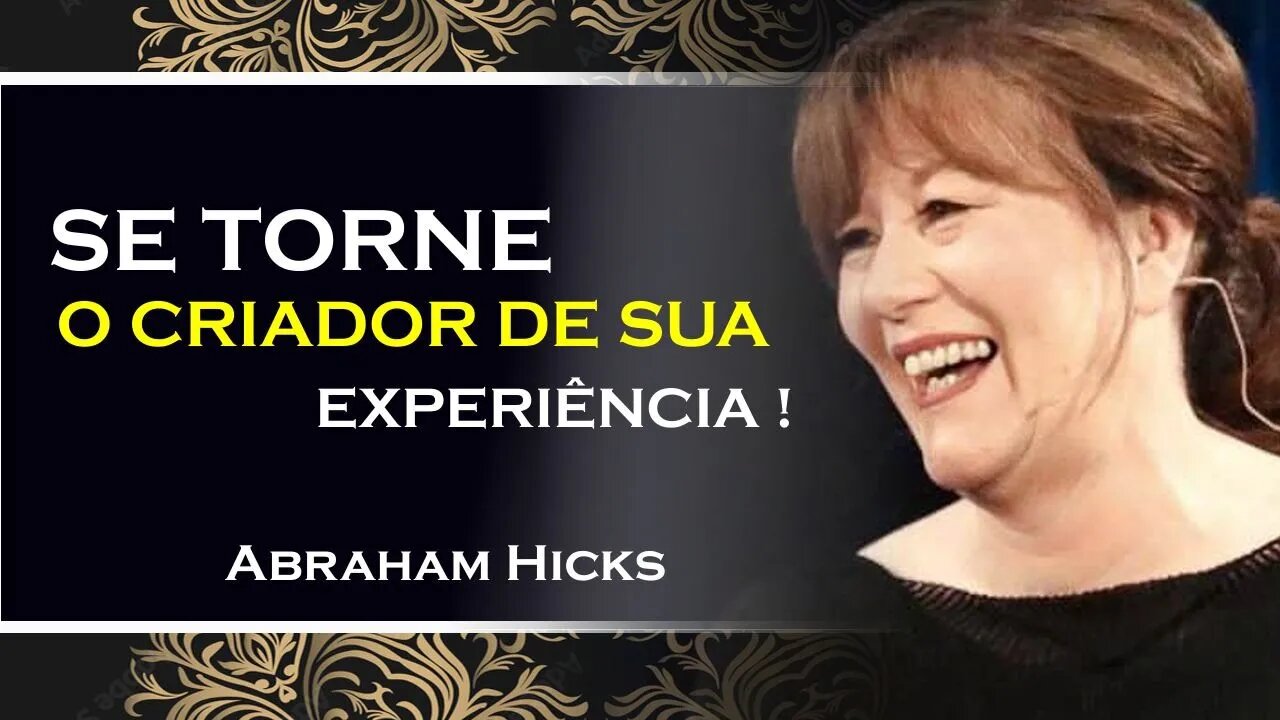 COMO SE TORNAR O CRIADOR DE SUA EXPERIÊNCIA, ABRAHAM HICKS