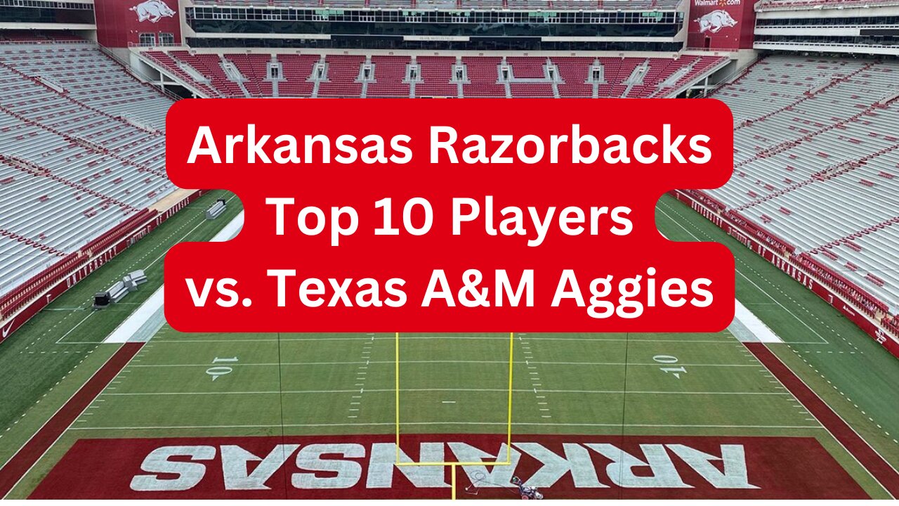 The Arkansas Razorbacks Top 10 Players vs Texas A&M Aggies