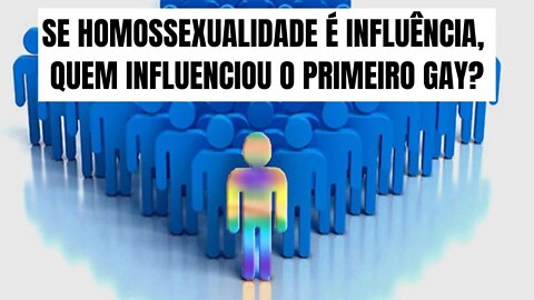 SE HOMOSSEXUALIDADE É INFLUÊNCIA, QUEM INFLUENCIOU O PRIMEIRO GAY?