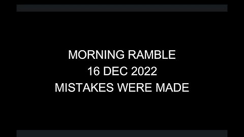 Morning Ramble - 20221216 - Mistakes Were Made