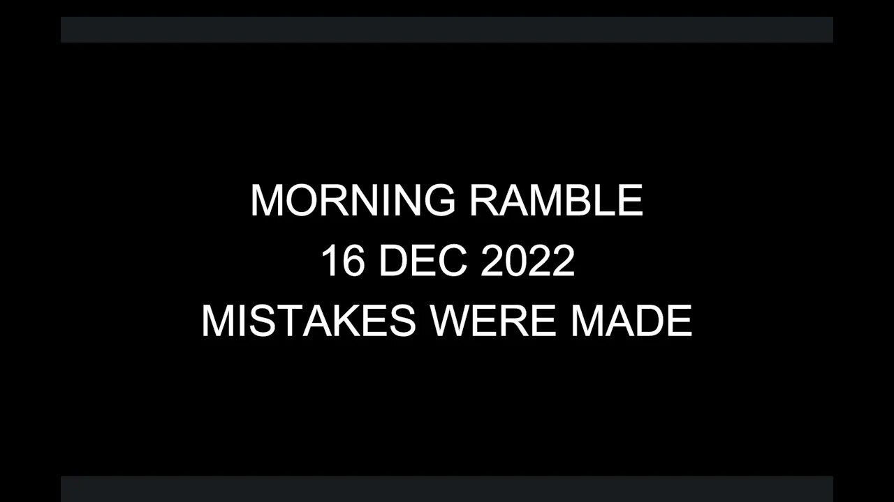 Morning Ramble - 20221216 - Mistakes Were Made