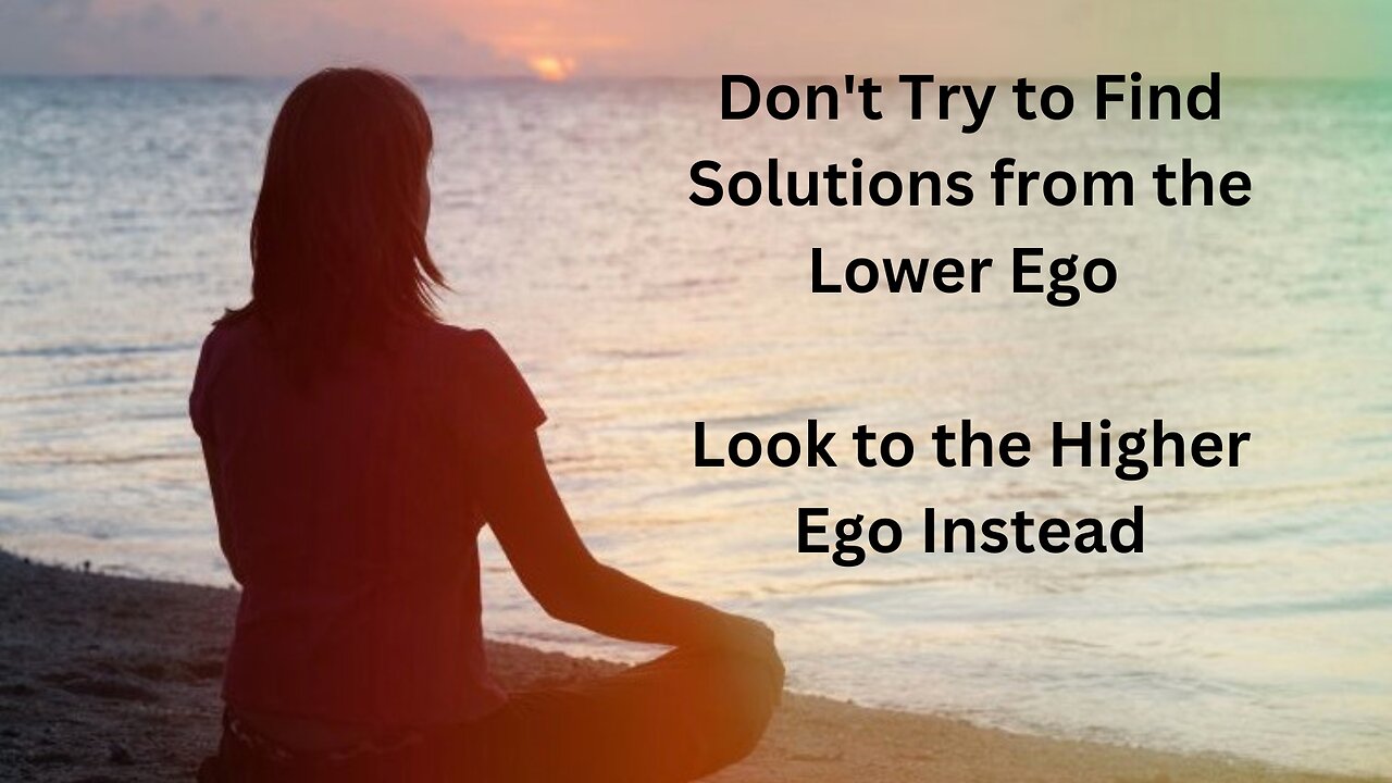 Don't Try to Find Solutions from the Lower Ego - Access the Higher Ego Instead