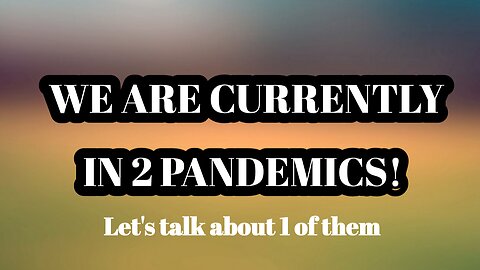 We are currently in 2 Pandemics!