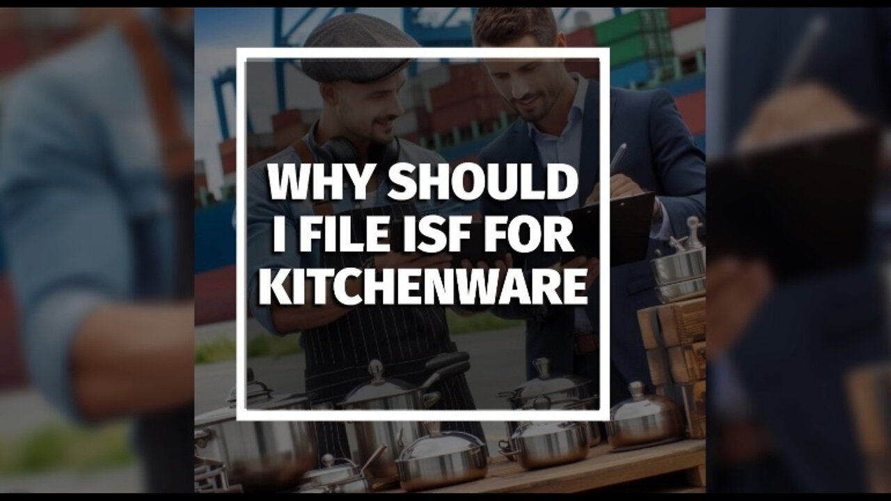 Protect Your Imports: Why Filing an ISF for Kitchenware is Essential