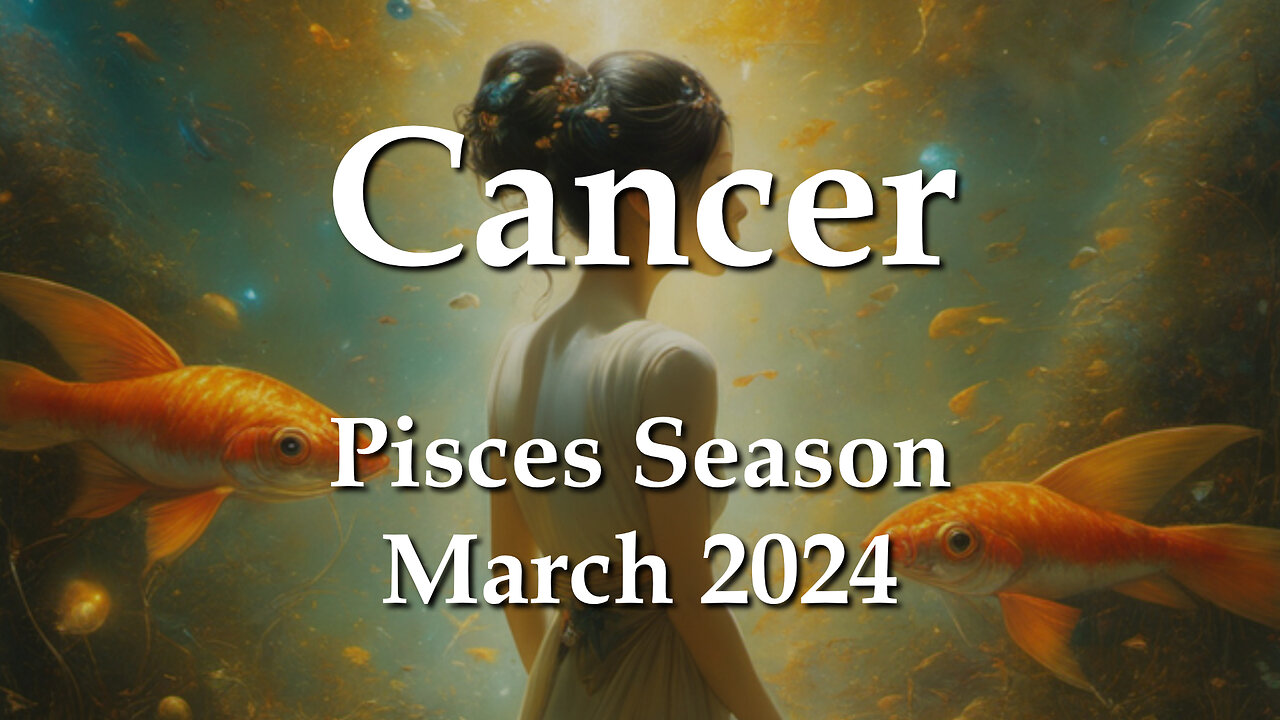 Cancer - Pisces Season March 2024