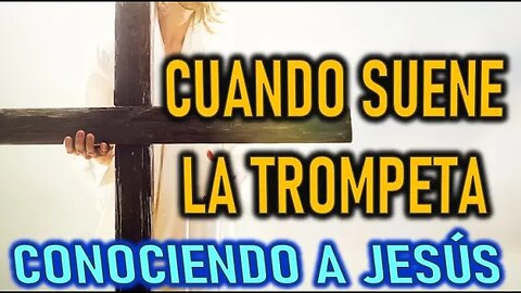 CUANDO SUENE LA TROMPETA - CONOCIENDO A JESÚS