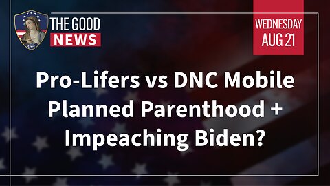 The Good News - August 21st, 2024: Pro-Lifers vs DNC Planned Parenthood, Impeaching Biden + More!