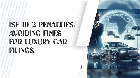 Demystifying ISF 10 2: Avoid Penalties and Delays for Luxury Car Imports