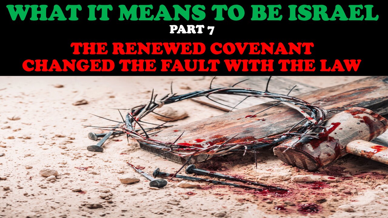 WHAT IT MEANS TO BE ISRAEL (PT. 7) THE RENEWED COVENANT CHANGED THE FAULT WITH THE LAW