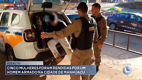 Assalto: 5 mulheres foram rendidas por 1 Homem armado na cidade de Manhuaçu.