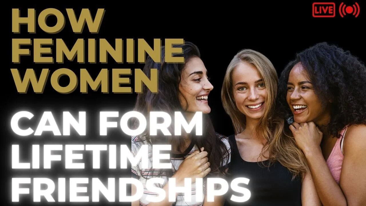 How Feminine Women Can Form Lifelong Friendships | Dating over 30, 40, 50