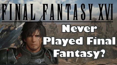 New to Final Fantasy? Fear Not! FF16 May be Right for YOU (From a Fellow Newcomer)