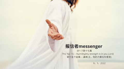 报信者messenger EP-17第十七集 The No: 15----humility(my strength is in you Lord) 第十五个故事--- 谦卑(主，我的力量在你里面) 8。1。2022