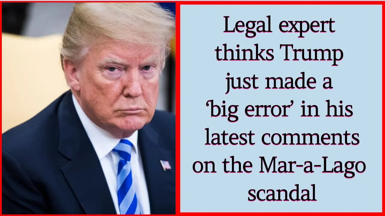 Legal expert thinks Trump just made a ‘big error’ in his latest comments on the Mar-a-Lago scandal