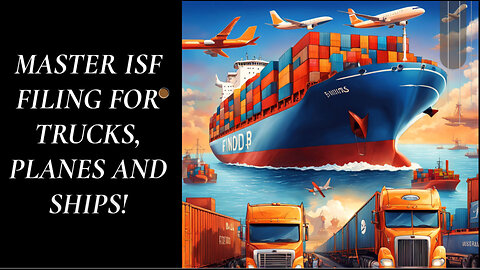 Mastering ISF Filing: Regulations for Truck, Airplane, and Cargo Ship Imports