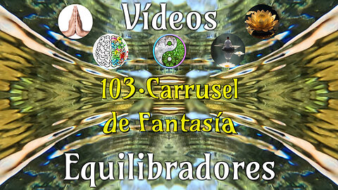 103 · Carrusel de Fantasía📹Videos Equilibradores☯️🎧♥️🕉️Atencion👁️Concentracion🎯Meditacion🧘‍♂️