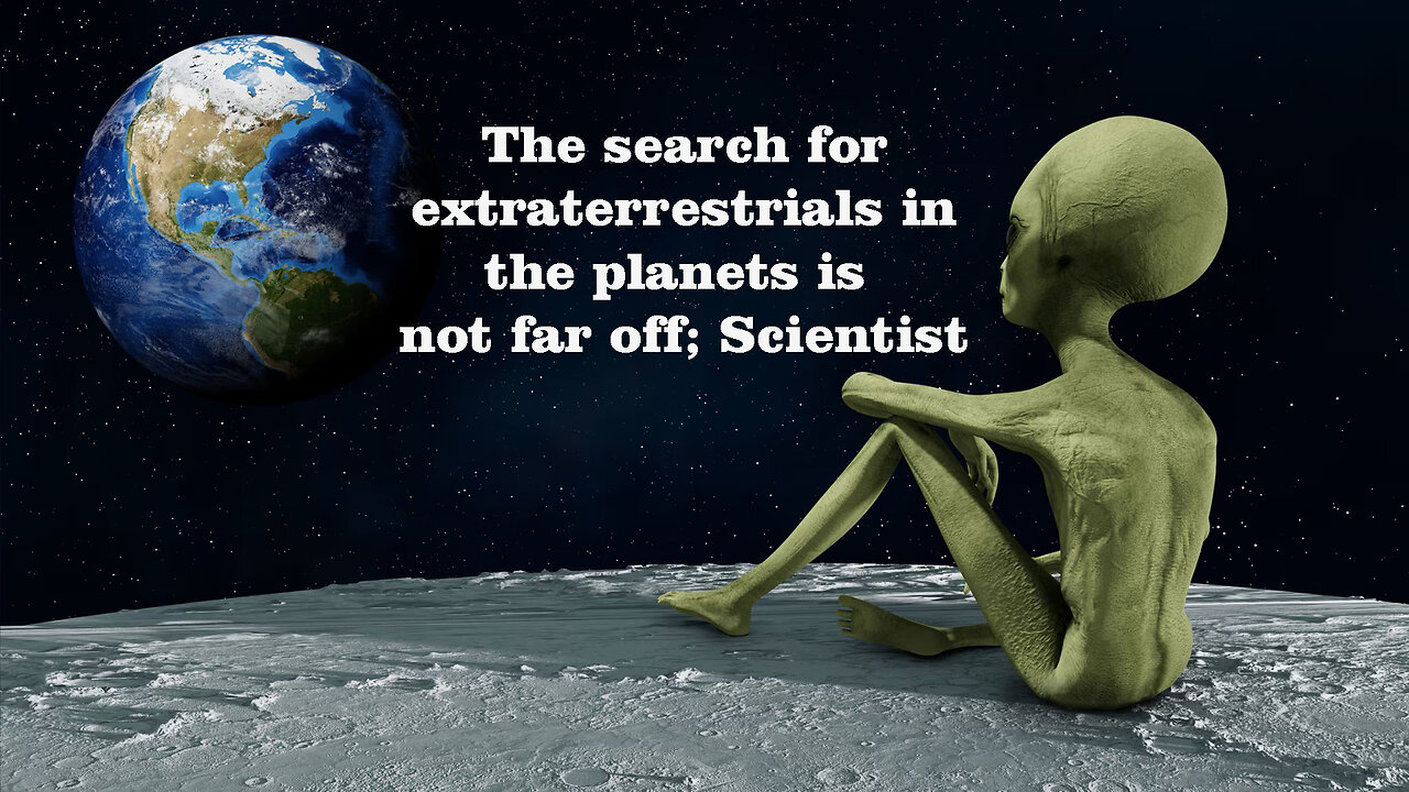 The search for extraterrestrials in the planets is not far off; Scientist @InterestingStranger