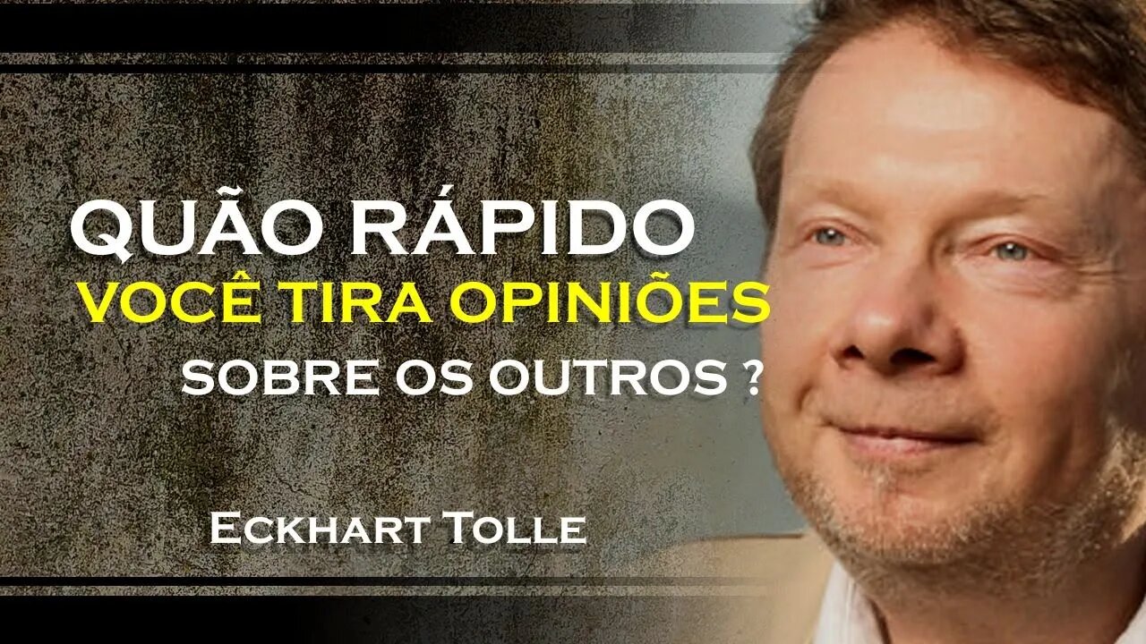 COM QUE RAPIDES VOCÊ FORMA OPINIÃO SOBRE OS OUTROS, ECKHART TOLLE DUBLADO 2023