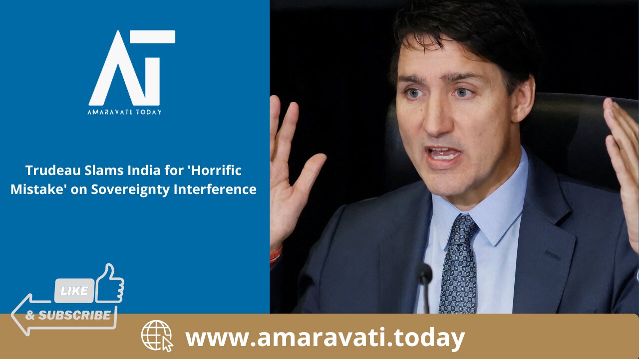 Trudeau Slams India for 'Horrific Mistake' on Sovereignty Interference | Amaravati Today