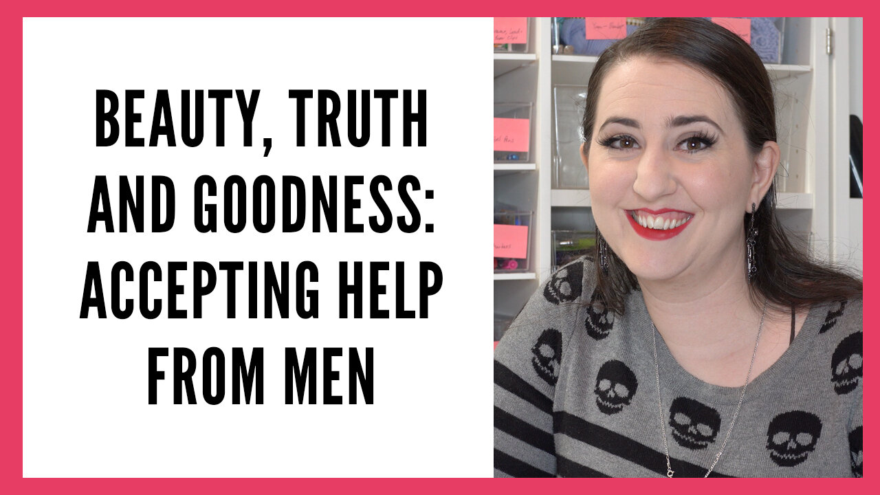 Beauty, Truth and Goodness Series: Accepting Help from a Man