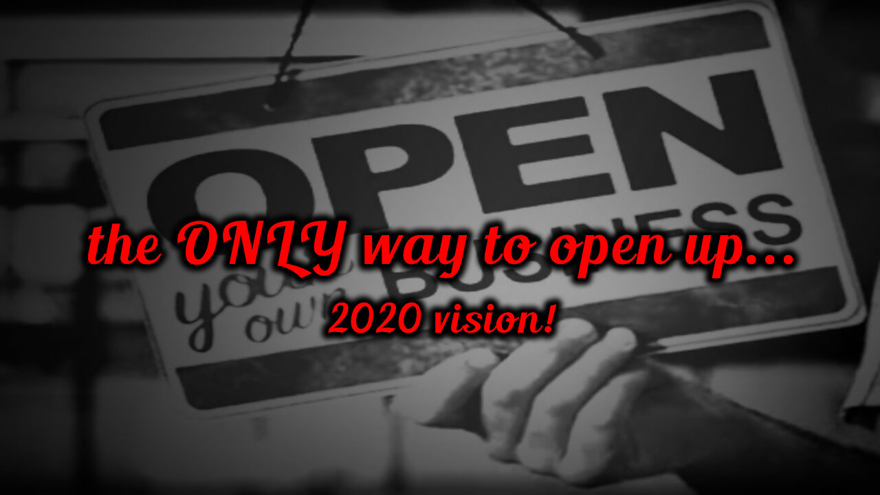 the ONLY way to open up (2020 vision)