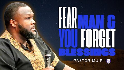 Fear Man & You Forget Blessings | Pastor Muir