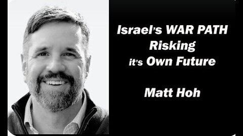 Israel's WAR PATH Risking it's Own Future w/Matt Hoh