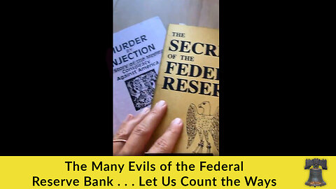 The Many Evils of the Federal Reserve Bank . . . Let Us Count the Ways