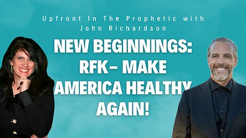 New Beginnings: RFK- Make America Healthy Again! (Upfront In The Prophetic with John Richardson)