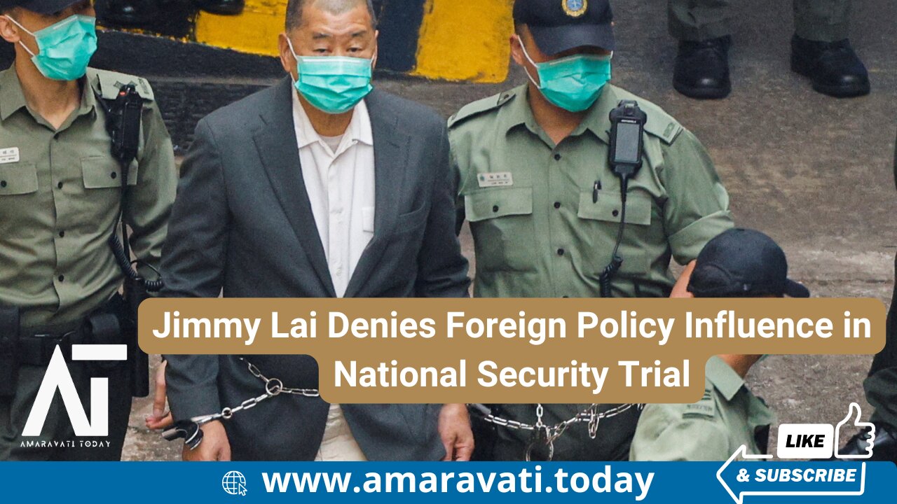 Jimmy Lai Denies Foreign Policy Influence in National Security Trial | Amaravati Today