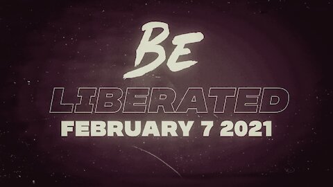 BE LIBERATED | February 7 2021