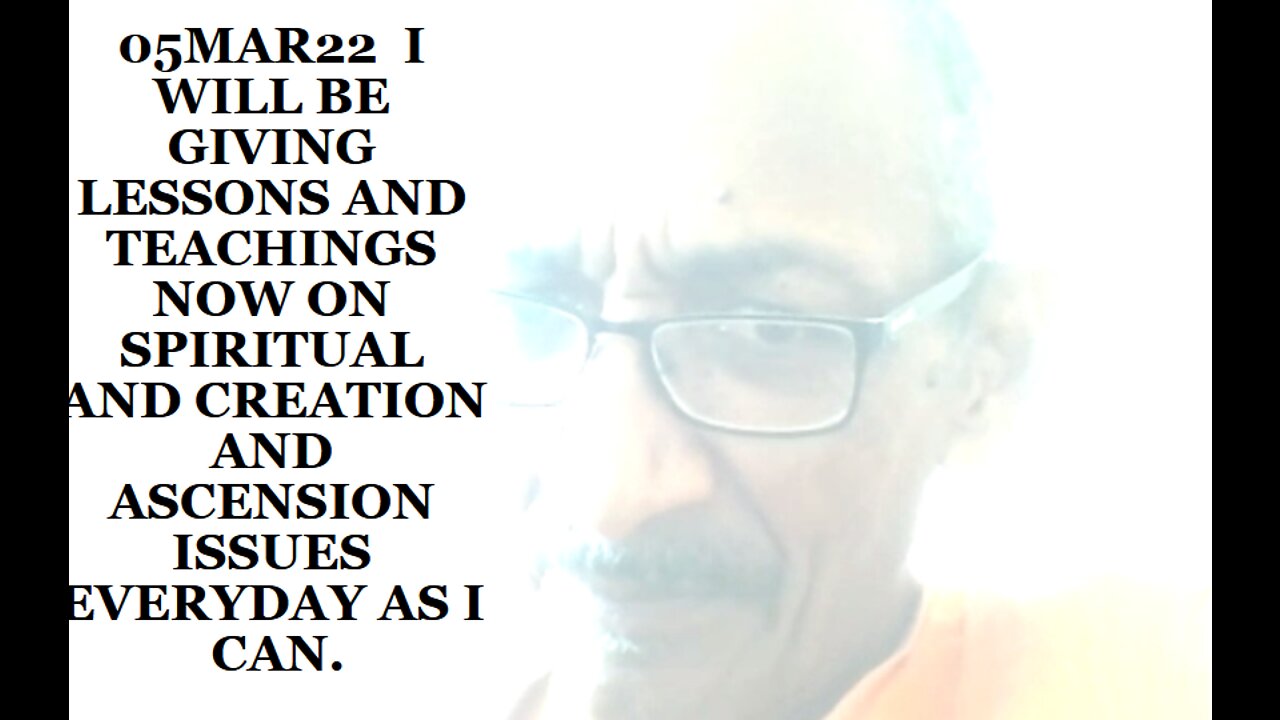 05MAR22 I WILL BE GIVING LESSONS AND TEACHINGS NOW ON SPIRITUAL AND CREATION AND ASCENSION ISSUES