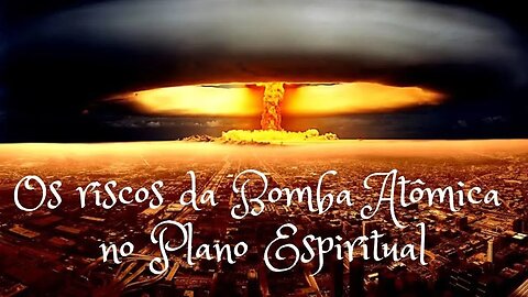 Os riscos da Bomba Atômica no Plano Espiritual